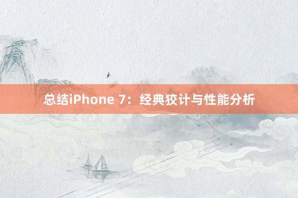 总结iPhone 7：经典狡计与性能分析